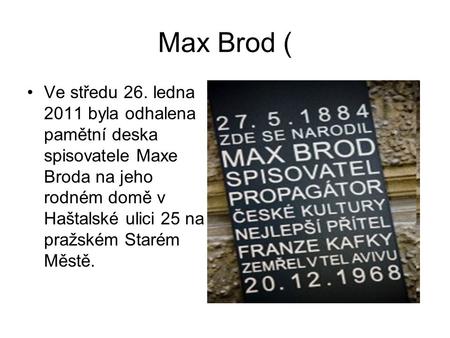 Max Brod ( Ve středu 26. ledna 2011 byla odhalena pamětní deska spisovatele Maxe Broda na jeho rodném domě v Haštalské ulici 25 na pražském Starém Městě.