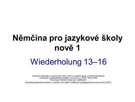Němčina pro jazykové školy nově 1 Wiederholung 13–16 Autorem materiálu a všech jeho částí, není-li uvedeno jinak, je Petra Reindlová. Dostupné z Metodického.
