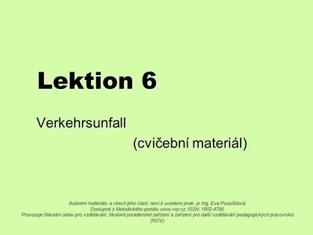 Lektion 6 Verkehrsunfall (cvičební materiál) (cvičební materiál) Autorem materiálu a všech jeho částí, není-li uvedeno jinak, je Ing. Eva Pospíšilová.