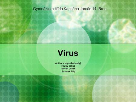 Virus Authors (alphabetically): Hrubý Jakub Moráň Lukáš Sasínek Filip Gymnázium, třída Kapitána Jaroše 14, Brno.