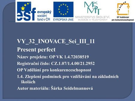 VY_32_INOVACE_Sei_III_11 Present perfect Název projektu: OP VK 1.4.72038519 Registrační číslo: CZ.1.07/1.4.00/21.2952 OP Vzdělání pro konkurenceschopnost.