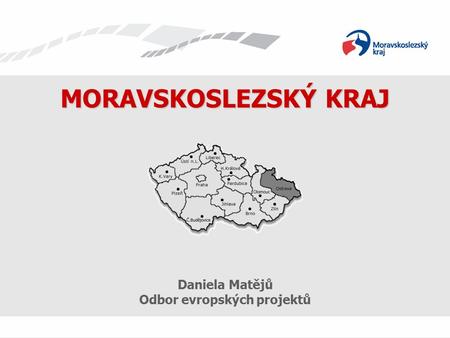 Daniela Matějů Odbor evropských projektů MORAVSKOSLEZSKÝ KRAJ.