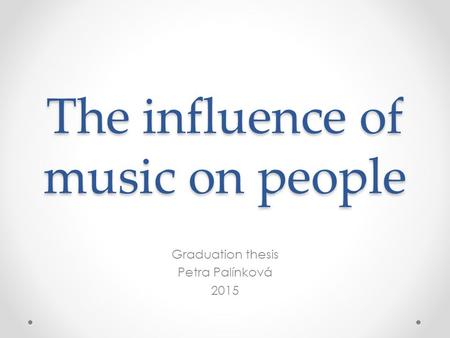 The influence of music on people Graduation thesis Petra Palínková 2015.