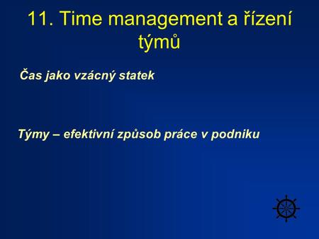 11. Time management a řízení týmů Čas jako vzácný statek Týmy – efektivní způsob práce v podniku.