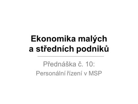 Ekonomika malých a středních podniků Přednáška č. 10: Personální řízení v MSP.