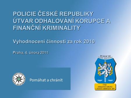 POLICIE ČESKÉ REPUBLIKY ÚTVAR ODHALOVÁNÍ KORUPCE A FINANČNÍ KRIMINALITY Vyhodnocení činnosti za rok 2010 Praha, 4. února 2011.