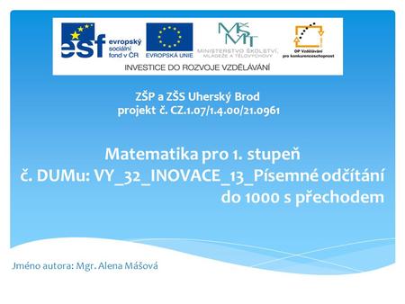 Matematika pro 1. stupeň č. DUMu: VY_32_INOVACE_13_Písemné odčítání do 1000 s přechodem ZŠP a ZŠS Uherský Brod projekt č. CZ.1.07/1.4.00/21.0961 Jméno.