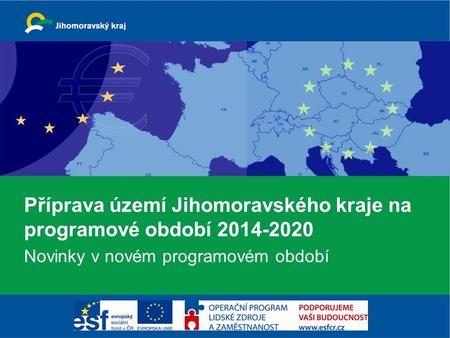 Příprava území Jihomoravského kraje na programové období 2014-2020 Novinky v novém programovém období.
