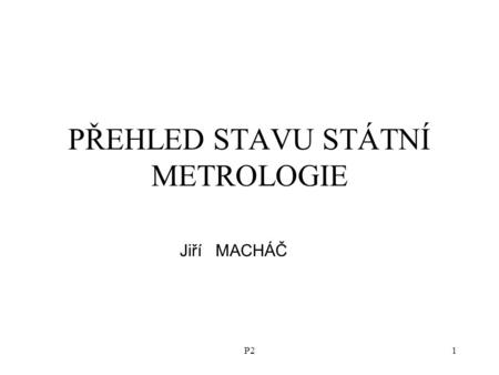 P21 PŘEHLED STAVU STÁTNÍ METROLOGIE Jiří MACHÁČ. 2 Orgány státní metrologie Ministerstvo průmyslu a obchodu - MPO Úřad pro technickou normalizaci, metrologii.