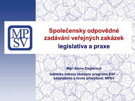 Společensky odpovědné zadávání veřejných zakázek legislativa a praxe Mgr. Alena Zieglerová ředitelka odboru realizace programů ESF – adaptabilita a rovné.
