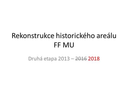 Rekonstrukce historického areálu FF MU Druhá etapa 2013 – 2016 2018.