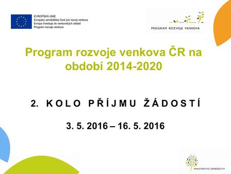 Program rozvoje venkova ČR na období 2014-2020 2. K O L O P Ř Í J M U Ž Á D O S T Í 3. 5. 2016 – 16. 5. 2016.