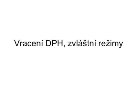 Vracení DPH, zvláštní režimy. Vracení daně DPH lze vrátit při splnění podmínek ZDPH: –osobám požívajícím výsad a imunit (§ 80), –v rámci zahraniční pomoci.