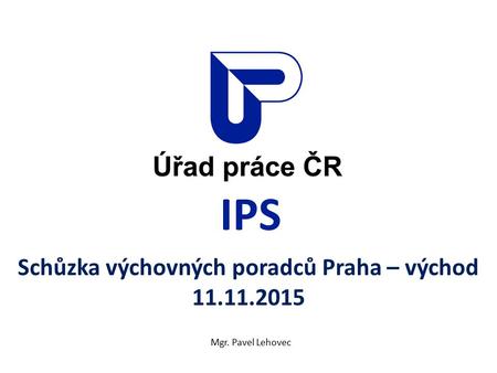 IPS Schůzka výchovných poradců Praha – východ 11.11.2015 Mgr. Pavel Lehovec.