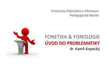 FONETIKA & FONOLOGIE ÚVOD DO PROBLEMATIKY dr. Kamil Kopecký Univerzita Palackého v Olomouci Pedagogická fakulta.
