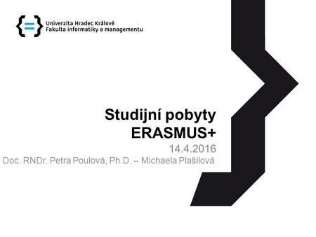 Studijní pobyty ERASMUS+ 14.4.2016 Doc. RNDr. Petra Poulová, Ph.D. – Michaela Plašilová.