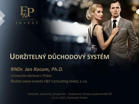 U DRŽITELNÝ DŮCHODOVÝ SYSTÉM RNDr. Jan Kocum, Ph.D. Univerzita Karlova v Praze Ředitel sekce investic F&P Consulting Invest, s.r.o. Svoboda, soukromí,