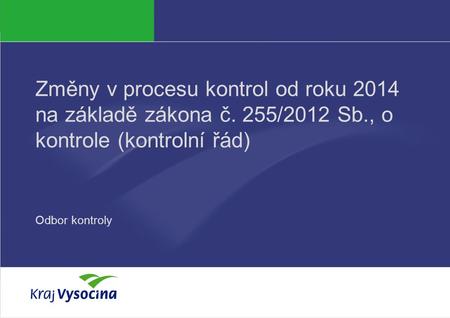 Změny v procesu kontrol od roku 2014 na základě zákona č. 255/2012 Sb., o kontrole (kontrolní řád) Odbor kontroly.