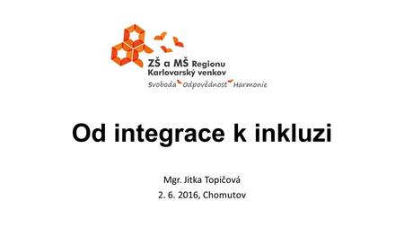 Od integrace k inkluzi Mgr. Jitka Topičová 2. 6. 2016, Chomutov.
