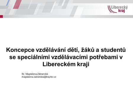 Koncepce vzdělávání dětí, žáků a studentů se speciálními vzdělávacími potřebami v Libereckém kraji Bc. Magdalena Zábranská
