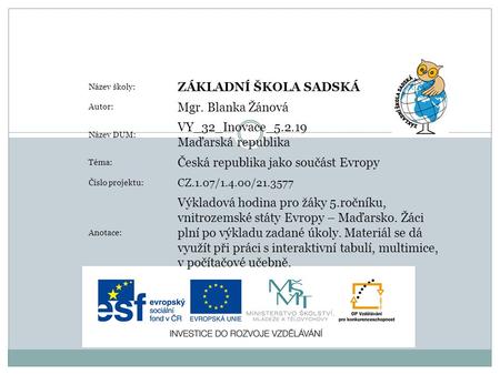 Název školy: ZÁKLADNÍ ŠKOLA SADSKÁ Autor: Mgr. Blanka Žánová Název DUM: VY_32_Inovace_5.2.19 Maďarská republika Téma: Česká republika jako součást Evropy.