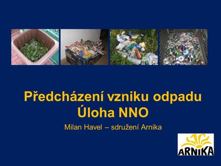 Předcházení vzniku odpadu Úloha NNO Milan Havel – sdružení Arnika.