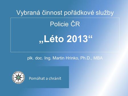 Vybraná činnost pořádkové služby Policie ČR „Léto 2013“ plk. doc. Ing. Martin Hrinko, Ph.D., MBA.