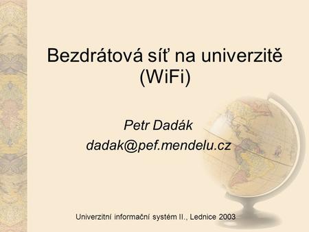Univerzitní informační systém II., Lednice 2003 Bezdrátová síť na univerzitě (WiFi) Petr Dadák