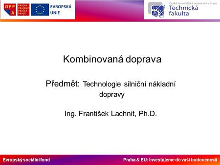 Evropský sociální fond Praha & EU: Investujeme do vaší budoucnosti Kombinovaná doprava Předmět: Technologie silniční nákladní dopravy Ing. František Lachnit,