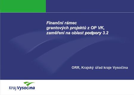 Petra Němcová Finanční rámec grantových projektů z OP VK, zaměření na oblast podpory 3.2 ORR, Krajský úřad kraje Vysočina.