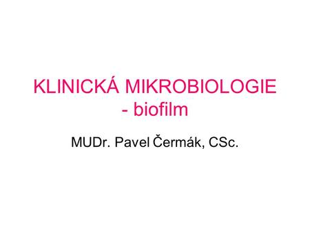 KLINICKÁ MIKROBIOLOGIE - biofilm MUDr. Pavel Čermák, CSc.