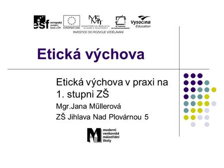 Etická výchova Etická výchova v praxi na 1. stupni ZŠ Mgr.Jana Műllerová ZŠ Jihlava Nad Plovárnou 5.