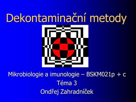 Dekontaminační metody Mikrobiologie a imunologie – BSKM021p + c Téma 3 Ondřej Zahradníček.