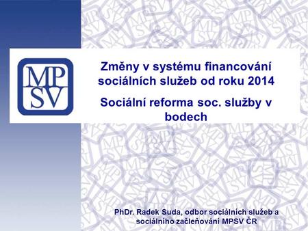 Změny v systému financování sociálních služeb od roku 2014 Sociální reforma soc. služby v bodech PhDr. Radek Suda, odbor sociálních služeb a sociálního.