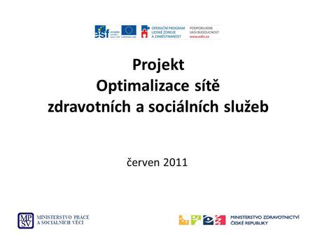 Projekt Optimalizace sítě zdravotních a sociálních služeb MINISTERSTVO PRÁCE A SOCIÁLNÍCH VĚCÍ červen 2011.