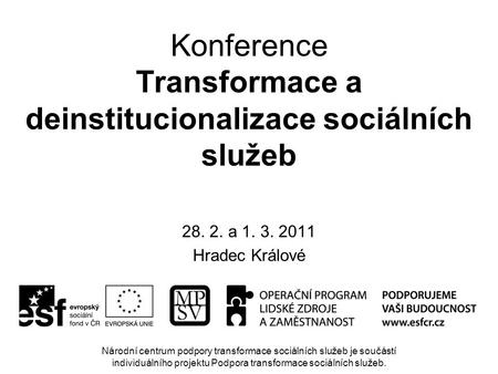 Konference Transformace a deinstitucionalizace sociálních služeb 28. 2. a 1. 3. 2011 Hradec Králové Národní centrum podpory transformace sociálních služeb.