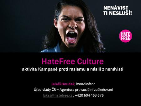 HateFree Culture aktivita Kampaně proti rasismu a násilí z nenávisti Lukáš Houdek, koordinátor Úřad vlády ČR – Agentura pro sociální začleňování