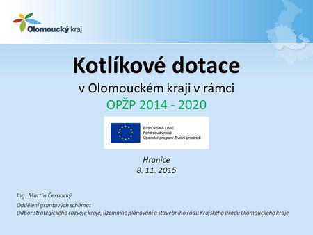 Kotlíkové dotace v Olomouckém kraji v rámci OPŽP 2014 - 2020 Hranice 8. 11. 2015 Ing. Martin Černocký Oddělení grantových schémat Odbor strategického rozvoje.