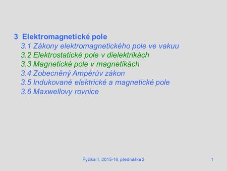 1 3 Elektromagnetické pole 3.1 Zákony elektromagnetického pole ve vakuu 3.2 Elektrostatické pole v dielektrikách 3.3 Magnetické pole v magnetikách 3.4.