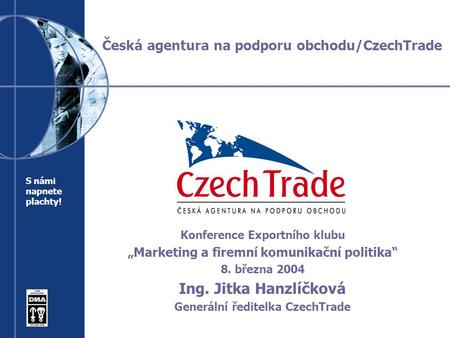 Česká agentura na podporu obchodu/CzechTrade Konference Exportního klubu „Marketing a firemní komunikační politika“ 8. března 2004 Ing. Jitka Hanzlíčková.