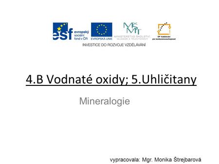 4.B Vodnaté oxidy; 5.Uhličitany Mineralogie vypracovala: Mgr. Monika Štrejbarová.