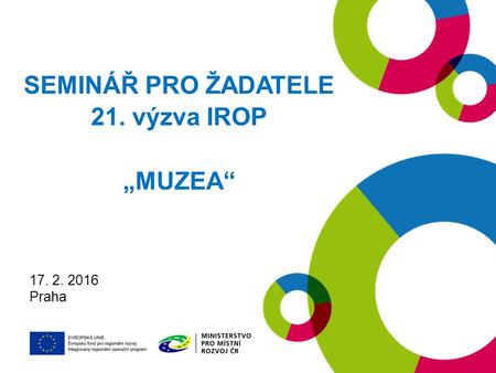 19. 1. 2016 Praha SEMINÁŘ PRO ŽADATELE 21. výzva IROP „MUZEA“ 17. 2. 2016 Praha.