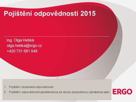 Pojištění odpovědnosti 2015 Ing. Olga Hebká +420 731 681 648 1.Pojištění občanské odpovědnosti 2.Pojištění odpovědnosti zaměstnance.
