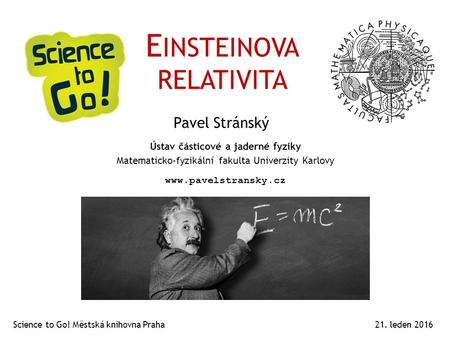 E INSTEINOVA RELATIVITA Pavel Stránský 21. leden 2016  Ústav částicové a jaderné fyziky Matematicko-fyzikální fakulta Univerzity Karlovy.