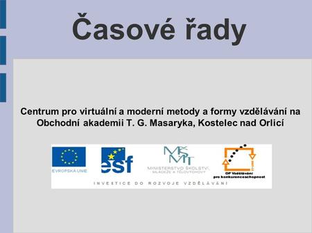Časové řady Centrum pro virtuální a moderní metody a formy vzdělávání na Obchodní akademii T. G. Masaryka, Kostelec nad Orlicí.