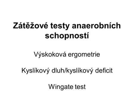 Zátěžové testy anaerobních schopností Výskoková ergometrie Kyslíkový dluh/kyslíkový deficit Wingate test.
