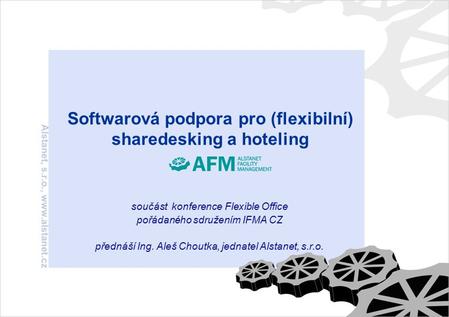 Softwarová podpora pro (flexibilní) sharedesking a hoteling součást konference Flexible Office pořádaného sdružením IFMA CZ přednáší Ing. Aleš Choutka,