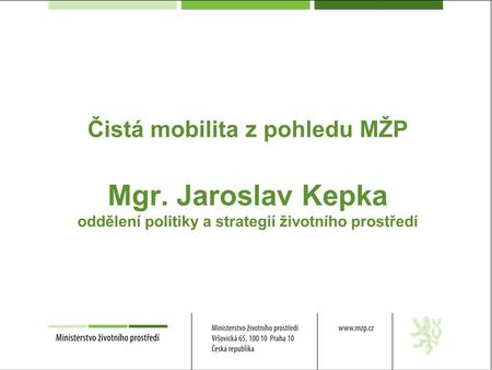 Čistá mobilita z pohledu MŽP Mgr. Jaroslav Kepka oddělení politiky a strategií životního prostředí.