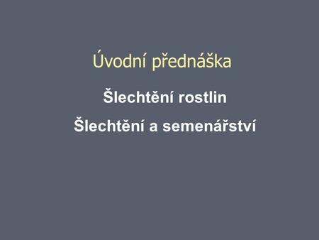 Úvodní přednáška Šlechtění rostlin Šlechtění a semenářství.