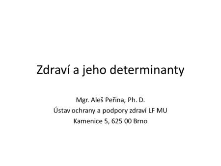 Zdraví a jeho determinanty Mgr. Aleš Peřina, Ph. D. Ústav ochrany a podpory zdraví LF MU Kamenice 5, 625 00 Brno.